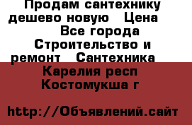 Продам сантехнику дешево новую › Цена ­ 20 - Все города Строительство и ремонт » Сантехника   . Карелия респ.,Костомукша г.